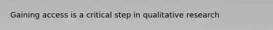 Gaining access is a critical step in qualitative research