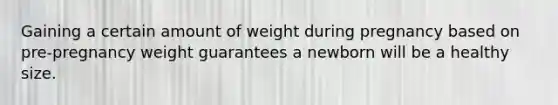 Gaining a certain amount of weight during pregnancy based on pre-pregnancy weight guarantees a newborn will be a healthy size.