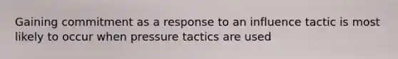 Gaining commitment as a response to an influence tactic is most likely to occur when pressure tactics are used