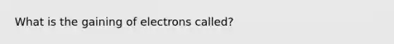 What is the gaining of electrons called?