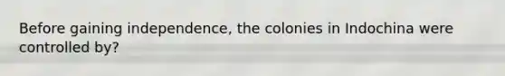 Before gaining independence, the colonies in Indochina were controlled by?