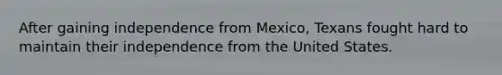 After gaining independence from Mexico, Texans fought hard to maintain their independence from the United States.