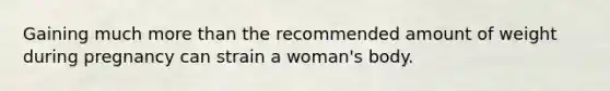 Gaining much more than the recommended amount of weight during pregnancy can strain a woman's body.
