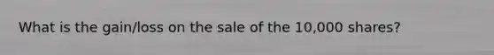 What is the gain/loss on the sale of the 10,000 shares?