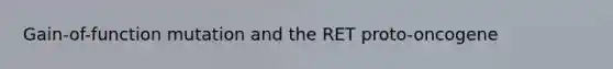 Gain-of-function mutation and the RET proto-oncogene