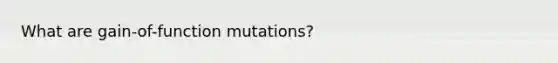 What are gain-of-function mutations?