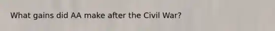 What gains did AA make after the Civil War?