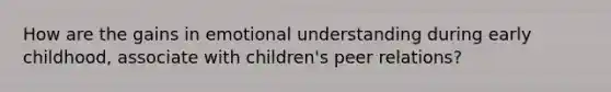 How are the gains in emotional understanding during early childhood, associate with children's peer relations?