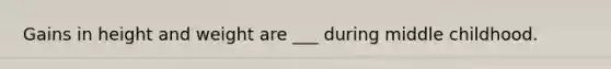 Gains in height and weight are ___ during middle childhood.