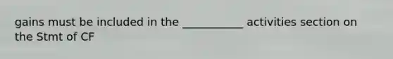 gains must be included in the ___________ activities section on the Stmt of CF