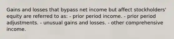 Gains and losses that bypass net income but affect stockholders' equity are referred to as: - prior period income. - prior period adjustments. - unusual gains and losses. - other comprehensive income.