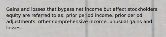 Gains and losses that bypass net income but affect stockholders' equity are referred to as: prior period income. prior period adjustments. other comprehensive income. unusual gains and losses.