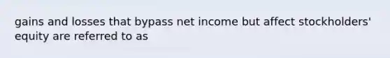 gains and losses that bypass net income but affect stockholders' equity are referred to as