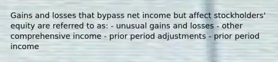 Gains and losses that bypass net income but affect stockholders' equity are referred to as: - unusual gains and losses - other comprehensive income - prior period adjustments - prior period income