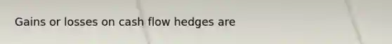 Gains or losses on cash flow hedges are