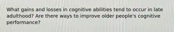 What gains and losses in cognitive abilities tend to occur in late adulthood? Are there ways to improve older people's cognitive performance?