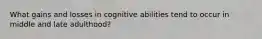 What gains and losses in cognitive abilities tend to occur in middle and late adulthood?