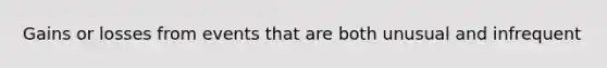 Gains or losses from events that are both unusual and infrequent