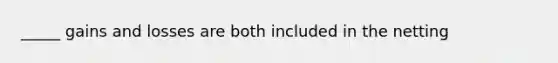 _____ gains and losses are both included in the netting