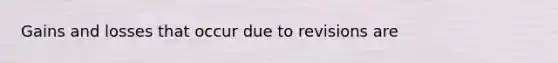 Gains and losses that occur due to revisions are