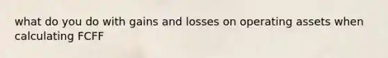 what do you do with gains and losses on operating assets when calculating FCFF