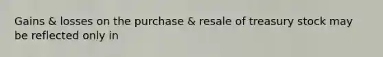 Gains & losses on the purchase & resale of treasury stock may be reflected only in