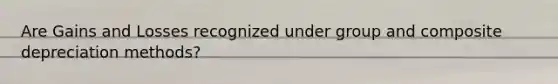 Are Gains and Losses recognized under group and composite depreciation methods?