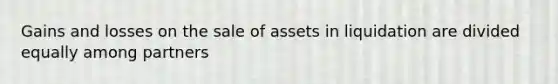 Gains and losses on the sale of assets in liquidation are divided equally among partners