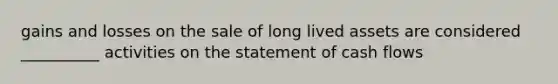 gains and losses on the sale of long lived assets are considered __________ activities on the statement of cash flows