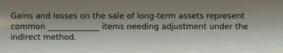 Gains and losses on the sale of long-term assets represent common _____________ items needing adjustment under the indirect method.