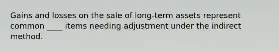 Gains and losses on the sale of long-term assets represent common ____ items needing adjustment under the indirect method.