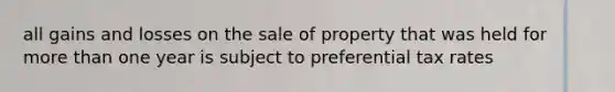 all gains and losses on the sale of property that was held for <a href='https://www.questionai.com/knowledge/keWHlEPx42-more-than' class='anchor-knowledge'>more than</a> one year is subject to preferential tax rates