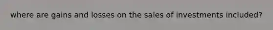 where are gains and losses on the sales of investments included?