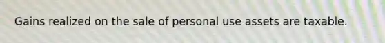 Gains realized on the sale of personal use assets are taxable.