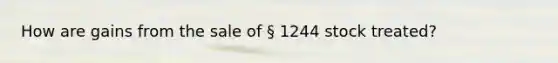 How are gains from the sale of § 1244 stock treated?