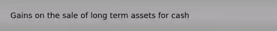 Gains on the sale of long term assets for cash