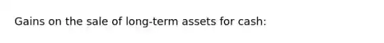 Gains on the sale of long-term assets for cash: