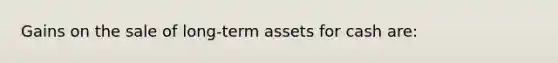 Gains on the sale of long-term assets for cash are: