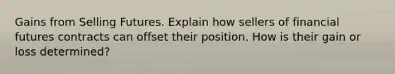 Gains from Selling Futures. Explain how sellers of financial futures contracts can offset their position. How is their gain or loss determined?