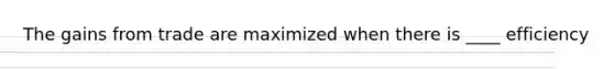 The gains from trade are maximized when there is ____ efficiency