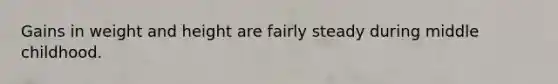 Gains in weight and height are fairly steady during middle childhood.