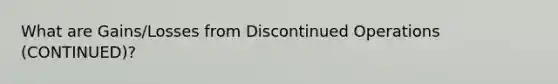 What are Gains/Losses from Discontinued Operations (CONTINUED)?