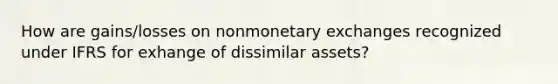 How are gains/losses on nonmonetary exchanges recognized under IFRS for exhange of dissimilar assets?