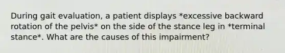 During gait evaluation, a patient displays *excessive backward rotation of the pelvis* on the side of the stance leg in *terminal stance*. What are the causes of this impairment?