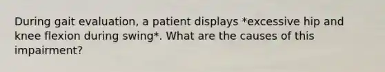 During gait evaluation, a patient displays *excessive hip and knee flexion during swing*. What are the causes of this impairment?