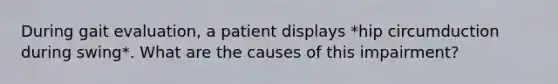 During gait evaluation, a patient displays *hip circumduction during swing*. What are the causes of this impairment?