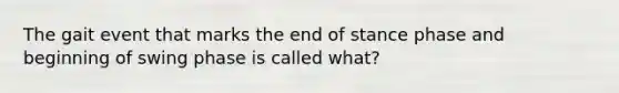 The gait event that marks the end of stance phase and beginning of swing phase is called what?