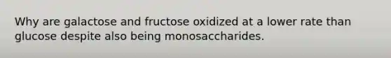 Why are galactose and fructose oxidized at a lower rate than glucose despite also being monosaccharides.