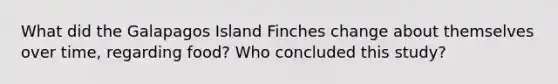 What did the Galapagos Island Finches change about themselves over time, regarding food? Who concluded this study?