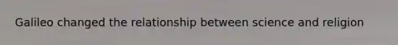 Galileo changed the relationship between science and religion